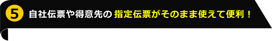 5位 自社伝票や得意先の指定伝票も印刷できる!
